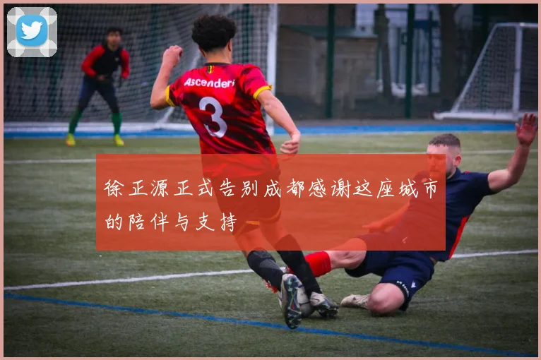 徐正源正式告别成都感谢这座城市的陪伴与支持