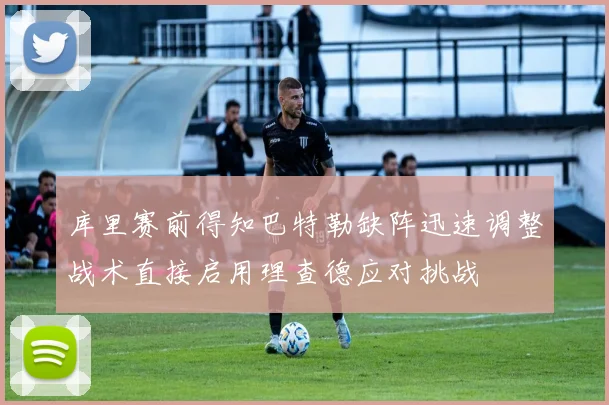 库里赛前得知巴特勒缺阵迅速调整战术直接启用理查德应对挑战