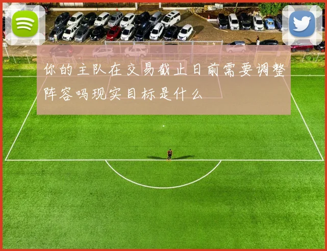 你的主队在交易截止日前需要调整阵容吗现实目标是什么