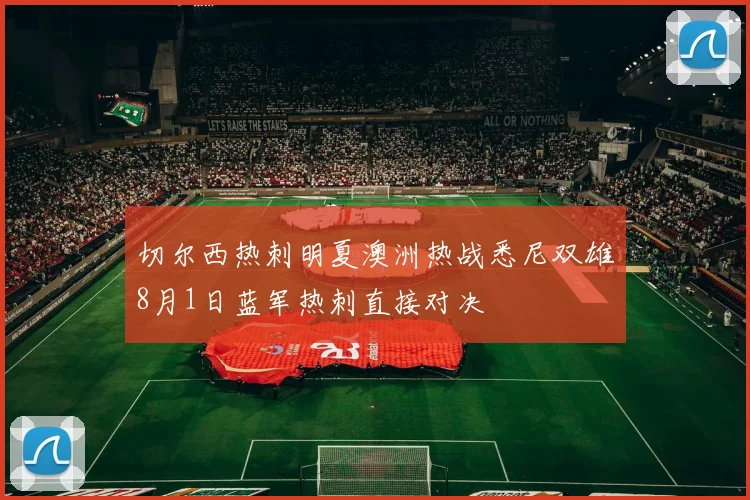 切尔西热刺明夏澳洲热战悉尼双雄8月1日蓝军热刺直接对决
