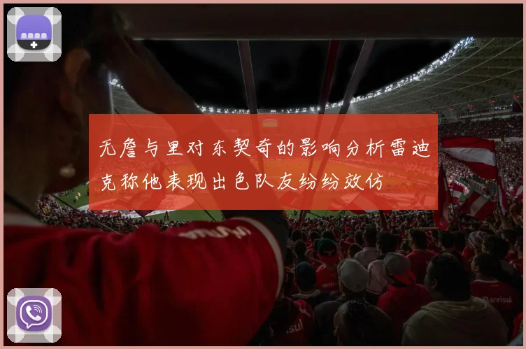 无詹与里对东契奇的影响分析雷迪克称他表现出色队友纷纷效仿