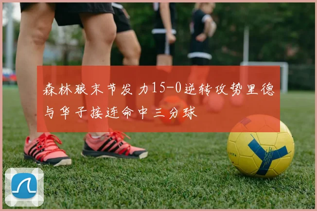 森林狼末节发力15-0逆转攻势里德与华子接连命中三分球