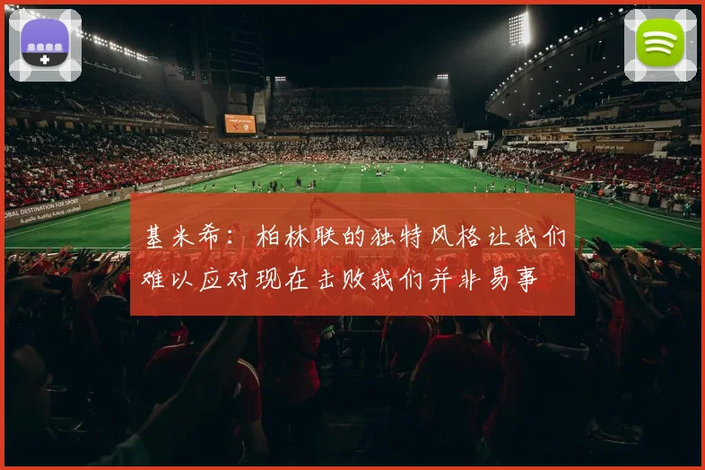 基米希：柏林联的独特风格让我们难以应对现在击败我们并非易事