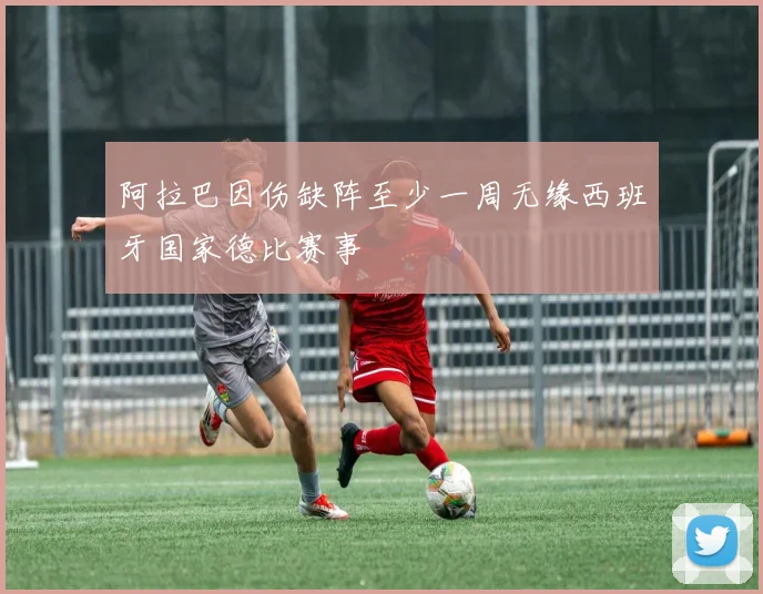 阿拉巴因伤缺阵至少一周无缘西班牙国家德比赛事