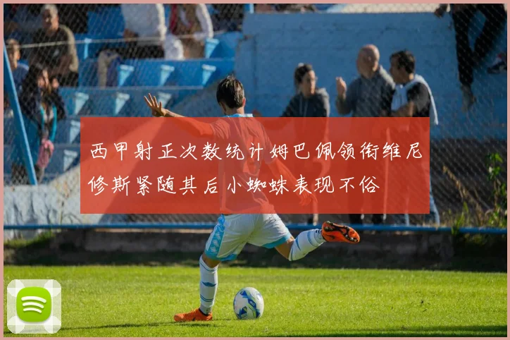西甲射正次数统计姆巴佩领衔维尼修斯紧随其后小蜘蛛表现不俗