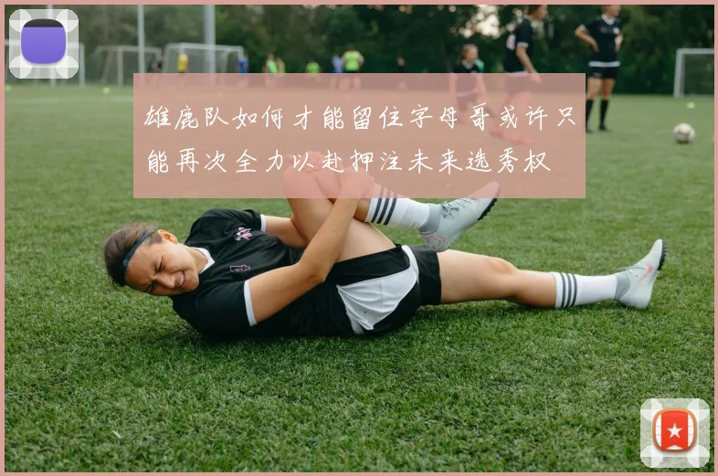 雄鹿队如何才能留住字母哥或许只能再次全力以赴押注未来选秀权