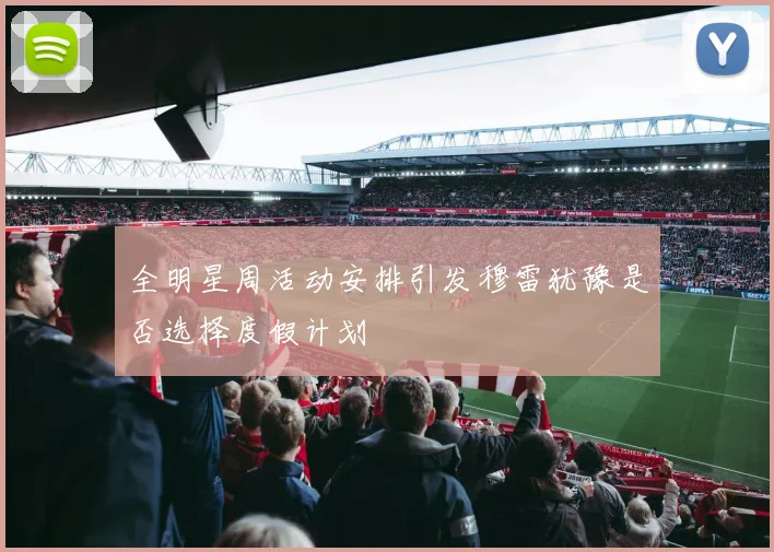全明星周活动安排引发穆雷犹豫是否选择度假计划