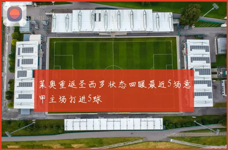 莱奥重返圣西罗状态回暖最近5场意甲主场打进5球